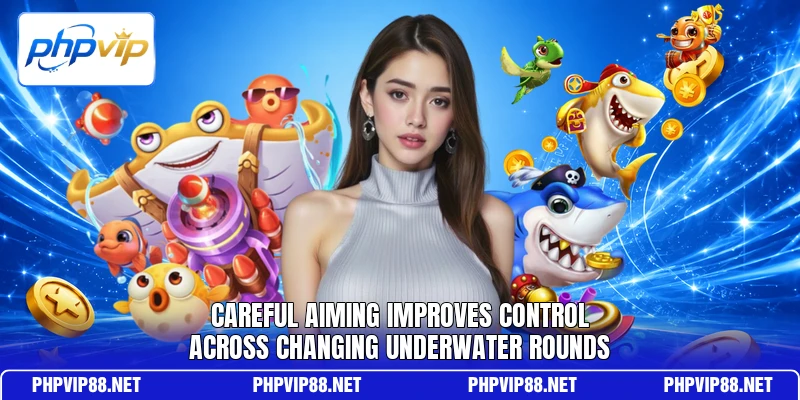 Careful aiming improves control across changing underwater rounds Careful aiming improves control across changing underwater rounds