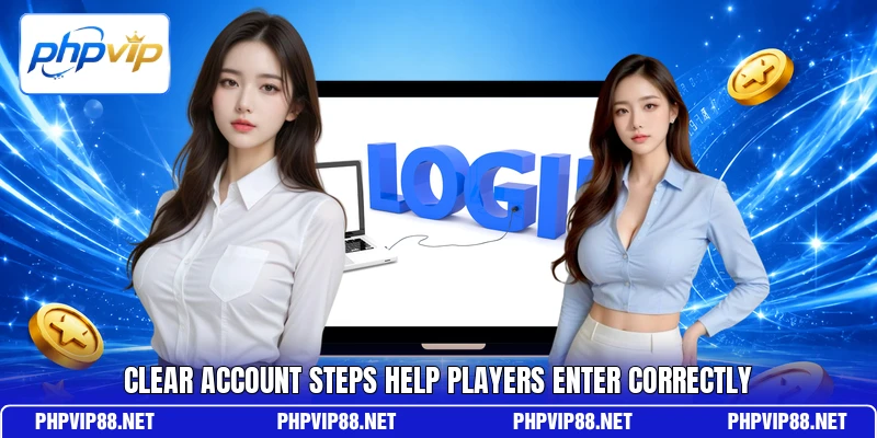 Clear account steps help players enter correctly Clear account steps help players enter correctly