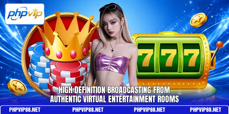 High definition broadcasting from authentic virtual entertainment rooms