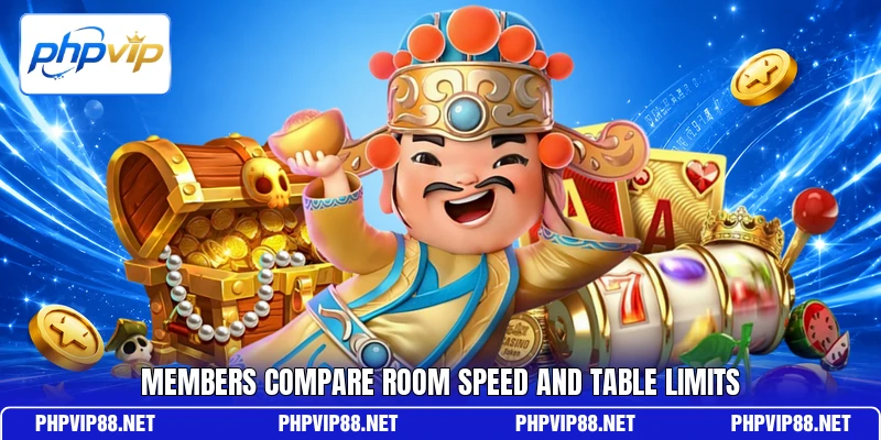 Members compare room speed and table limits Members compare room speed and table limits