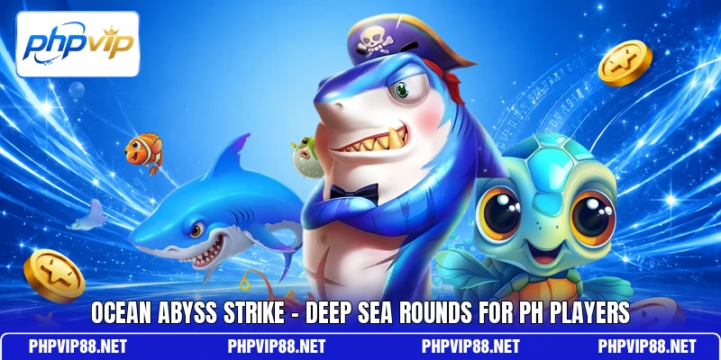 Ocean Abyss Strike - Deep Sea Rounds For PH Players Ocean Abyss Strike - Deep Sea Rounds For PH Players