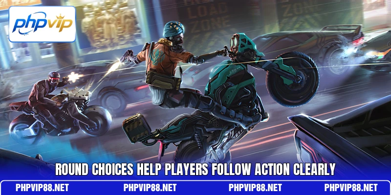 Round choices help players follow action clearly Round choices help players follow action clearly
