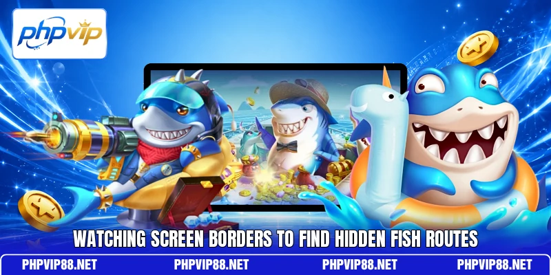 Watching screen borders to find hidden fish routes Watching screen borders to find hidden fish routes